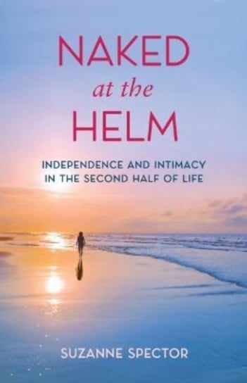 Naked at the Helm: Independence and Intimacy in the Second Half of Life Suzanne Spector