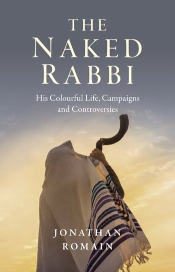Naked Rabbi, The: His Colourful Life, Campaigns and Controversies Jonathan Romain