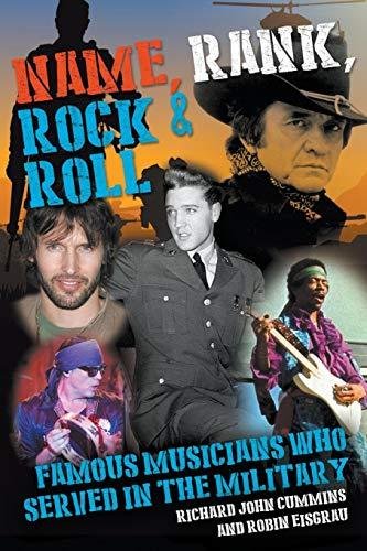 Name, Rank, Rock & Roll: Famous Musicians Who Served in the Military Robin Eisgrau, Richard John Cummins