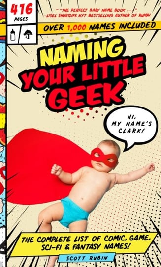 Naming Your Little Geek: The Complete List of Comic Book, Video Games, Sci-Fi, & Fantasy Names Scott Rubin