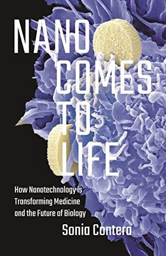 Nano Comes to Life: How Nanotechnology Is Transforming Medicine and the Future of Biology Sonia Contera