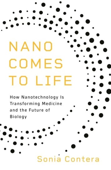 Nano Comes to Life: How Nanotechnology Is Transforming Medicine and the Future of Biology Sonia Contera