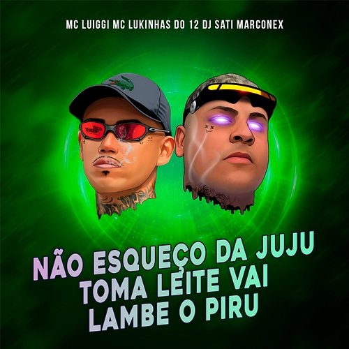 Não Esqueço da Juju Toma Leite Vai Lambe o Piru MC Luiggi, MC Lukinhas do 12, & Dj Sati Marconex