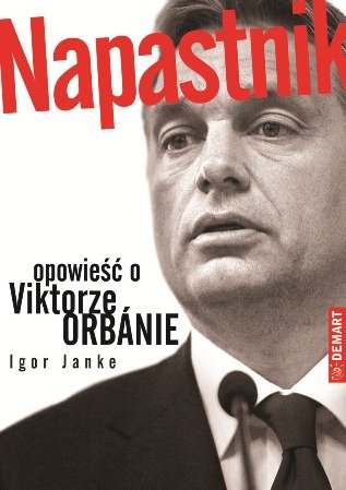 Napastnik. Opowieść o Viktorze Orbánie Janke Igor