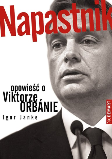 Napastnik. Opowieść o Viktorze Orbánie Janke Igor