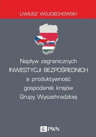 Napływ zagranicznych inwestycji bezpośrednich a produktywność gospodarek krajów Grupy Wyszehradzkiej Wojciechowski Liwiusz
