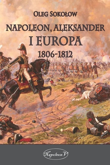 Napoleon Aleksander i Europa 1806-1812 Sokołow Oleg