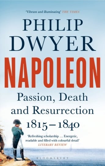 Napoleon: Passion, Death and Resurrection 1815-1840 Philip Dwyer