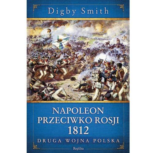 Napoleon przeciwko Rosji 1812. Druga wojna polska Smith Digby