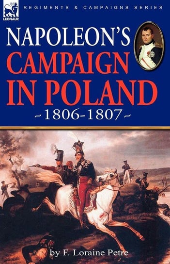 Napoleon's Campaign in Poland 1806-1807 Petre F. Loraine