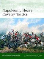 Napoleonic Heavy Cavalry & Dragoon Tactics Haythornthwaite Philip, Haythornthwaite Philip J.