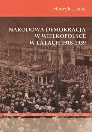 Narodowa Demokracja w Wielkopolsce w Latach 1918-1939 Lisiak Henryk