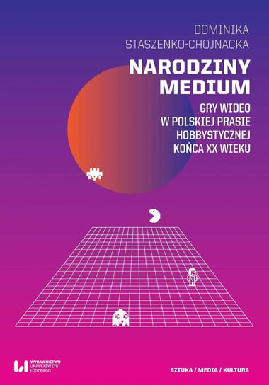 Narodziny medium. Gry wideo w polskiej prasie hobbystycznej końca XX wieku Staszenko-Chojnacka Dominika