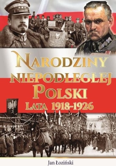 Narodziny Niepodległej Polski lata 1918-1926 Łoziński Jan