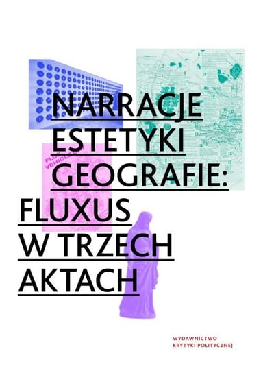 Narracje, estetyki, geografie: Fluxus w trzech aktach Opracowanie zbiorowe