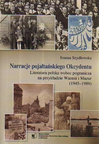 Narracje Pojałtańskiego Okcydentu. Literatura polska wobec pogranicza Szydłowska Joanna