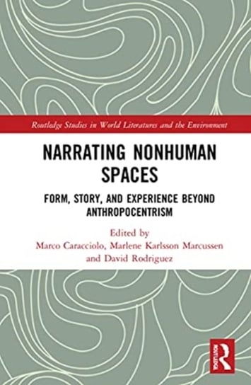 Narrating Nonhuman Spaces: Form, Story, and Experience Beyond Anthropocentrism Marco Caracciolo