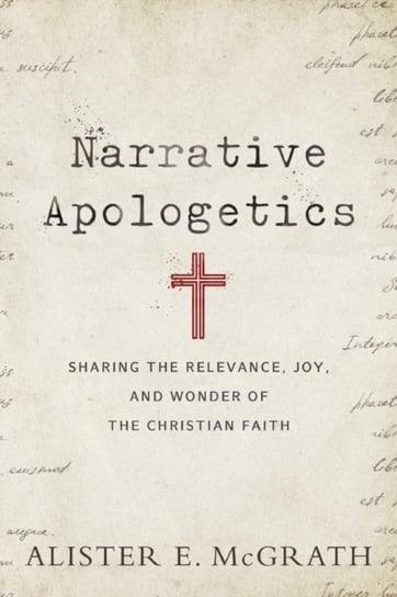 Narrative Apologetics: Sharing the Relevance, Joy, and Wonder of the Christian Faith McGrath Alister E.