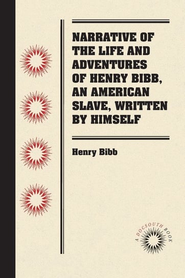 Narrative of the Life and Adventures of Henry Bibb, An American Slave, Written by Himself Henry Bibb