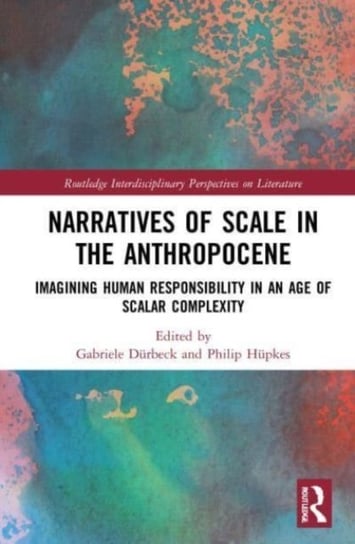 Narratives of Scale in the Anthropocene: Imagining Human Responsibility in an Age of Scalar Complexity Gabriele Durbeck