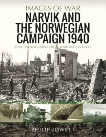 Narvik and the Norwegian Campaign 1940: Rare Photographs from Wartime Archives Jowett Philip