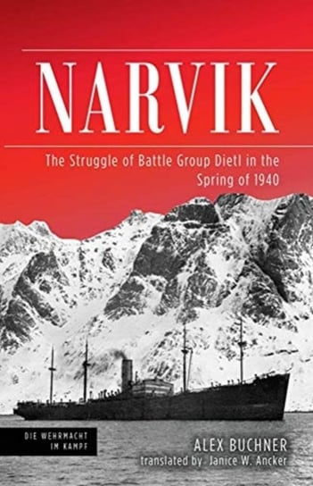 Narvik: The Struggle of Battle Group Dietl in the Spring of 1940 Alex Buchner