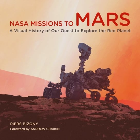 NASA Missions to Mars: A Visual History of Our Quest to Explore the Red Planet Bizony Piers