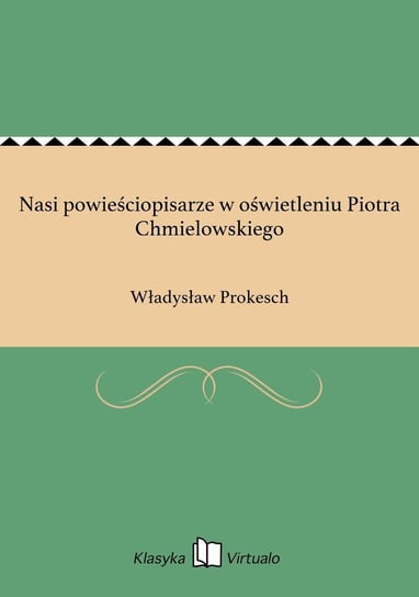 Nasi powieściopisarze w oświetleniu Piotra Chmielowskiego Prokesch Władysław