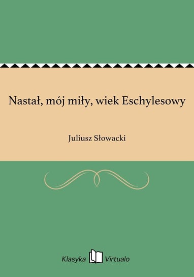 Nastał, mój miły, wiek Eschylesowy Słowacki Juliusz