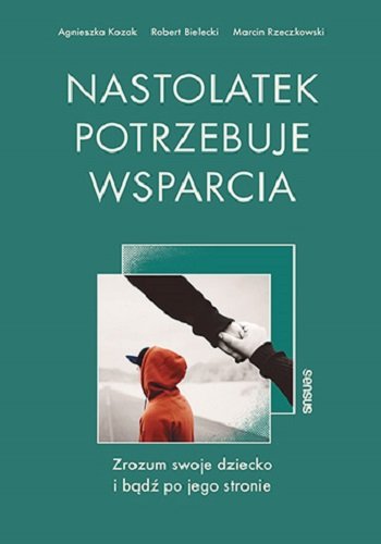 Nastolatek potrzebuje wsparcia. Zrozum swoje dziecko i bądź po jego stronie Kozak Agnieszka, Marcin Rzeczkowski, Bielecki Robert