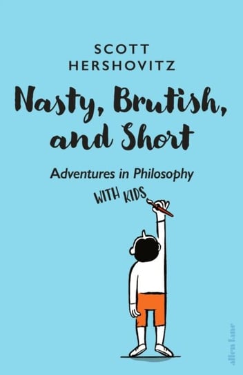Nasty, Brutish, and Short: Adventures in Philosophy with Kids Scott Hershovitz