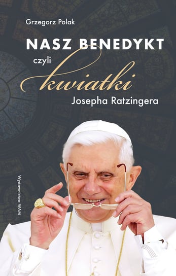 Nasz Benedykt czyli kwiatki Josepha Ratzingera Polak Grzegorz