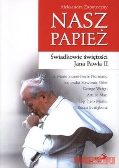 Nasz Papież. Świadkowie świętości Jana Pawła II Zapotoczny Aleksandra