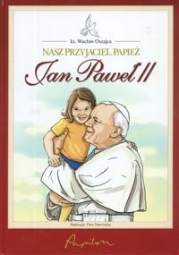 Nasz przyjaciel Papież Jan Paweł II Oszajca Wacław