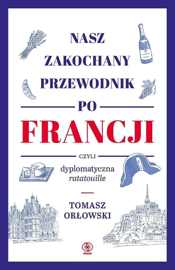 Nasz zakochany przewodnik po Francji, czyli dyplomatyczna ratatouille Orłowski Tomasz