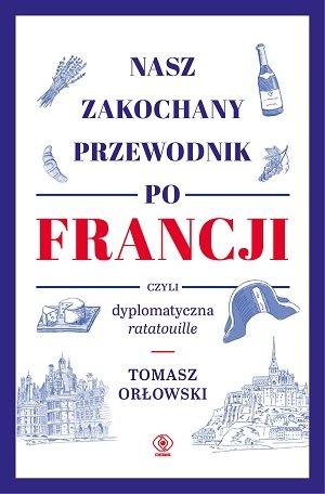 Nasz zakochany przewodnik po Francji, czyli dyplomatyczna ratatouille Orłowski Tomasz