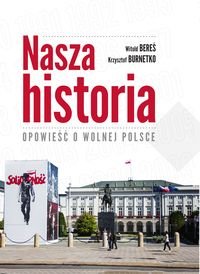 Nasza historia. Opowieść o wolnej Polsce Bereś Witold, Burnetko Krzysztof