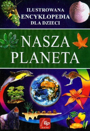 Nasza planeta. Ilustrowana encyklopedia dla dzieci Opracowanie zbiorowe
