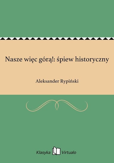 Nasze więc górą!: śpiew historyczny Rypiński Aleksander