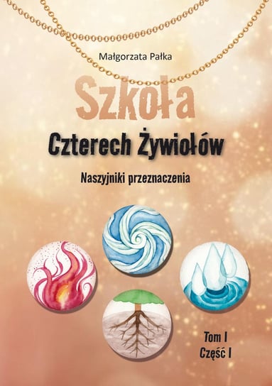 Naszyjniki przeznaczenia. Szkoła Czterech Żywiołów. Tom 1. Część 1 Małgorzata Pałka