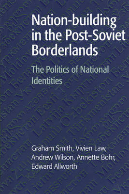 Nation-Building in the Post-Soviet Borderlands: The Politics of National Identities Smith Graham, Allworth Edward A., Law Vivien A.