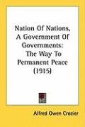 Nation of Nations, a Government of Governments: The Way to Permanent Peace (1915) Crozier Alfred Owen