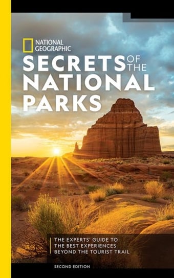 National Geographic Secrets of the National Parks, 2nd Edition. The Experts Guide to the Best Experi Opracowanie zbiorowe