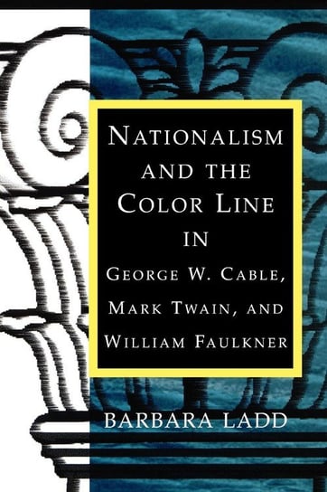 Nationalism and the Color Line in George W. Cable, Mark Twain, and William Faulkner Ladd Barbara