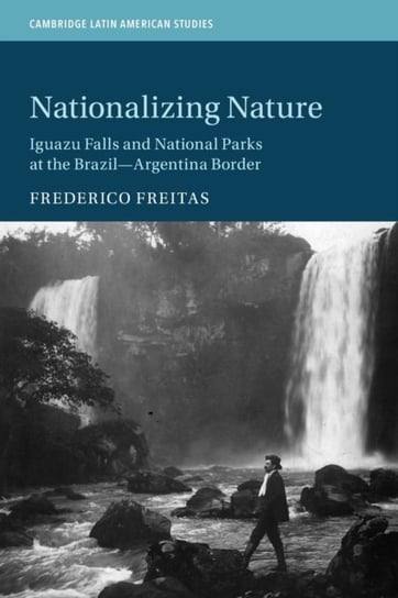 Nationalizing Nature: Iguazu Falls and National Parks at the Brazil-Argentina Border Opracowanie zbiorowe