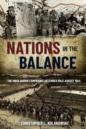 Nations in the Balance: The India-Burma Campaigns, December 1943-August 1944 Christopher L. Kolakowski