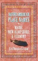 Native American Place Names of Maine, New Hampshire, & Vermont Douglas-Lithgow R. A.