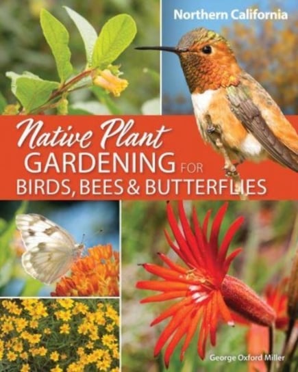 Native Plant Gardening for Birds, Bees & Butterflies: Northern California George Oxford Miller