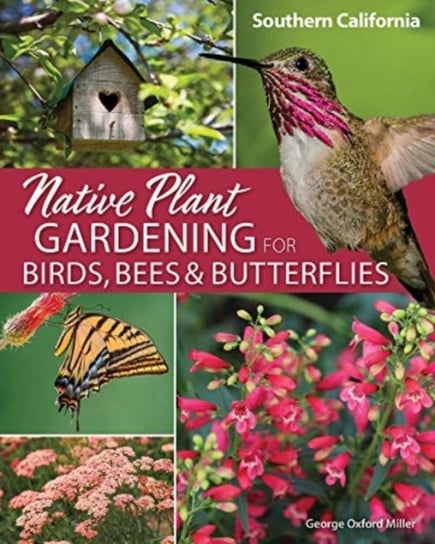 Native Plant Gardening for Birds, Bees & Butterflies: Southern California George Oxford Miller