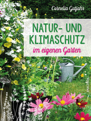 Natur- und Klimaschutz im eigenen Garten - Mit wenig Wasser, natürlichem Dünger & Pflanzenschutz, insektenfreundlichen Pflanzen Anaconda